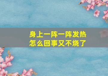 身上一阵一阵发热怎么回事又不烧了