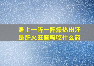 身上一阵一阵燥热出汗是肝火旺盛吗吃什么药