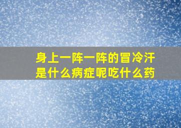 身上一阵一阵的冒冷汗是什么病症呢吃什么药