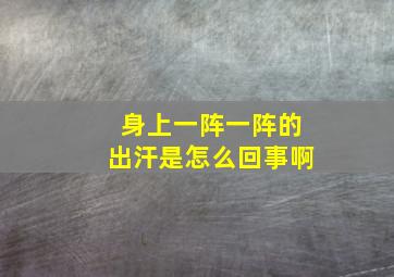 身上一阵一阵的出汗是怎么回事啊