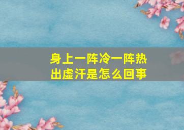 身上一阵冷一阵热出虚汗是怎么回事