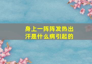 身上一阵阵发热出汗是什么病引起的