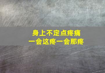 身上不定点疼痛一会这疼一会那疼