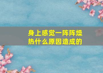 身上感觉一阵阵燥热什么原因造成的