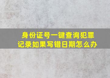 身份证号一键查询犯罪记录如果写错日期怎么办