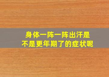 身体一阵一阵出汗是不是更年期了的症状呢