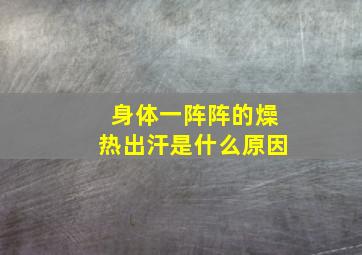 身体一阵阵的燥热出汗是什么原因