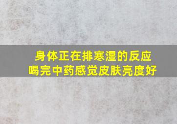 身体正在排寒湿的反应喝完中药感觉皮肤亮度好