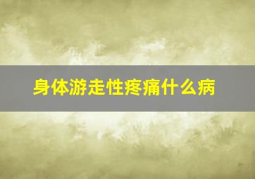 身体游走性疼痛什么病