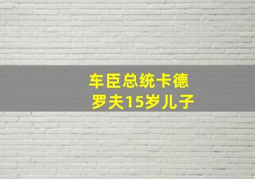 车臣总统卡德罗夫15岁儿子