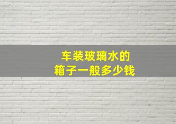 车装玻璃水的箱子一般多少钱