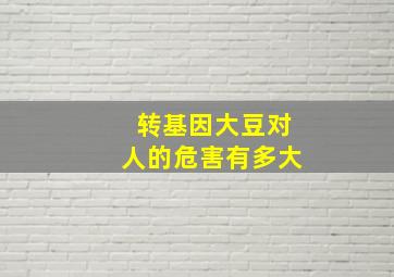 转基因大豆对人的危害有多大