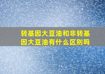 转基因大豆油和非转基因大豆油有什么区别吗