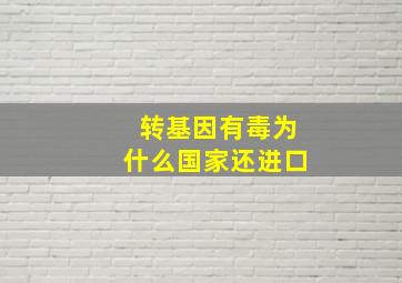 转基因有毒为什么国家还进口