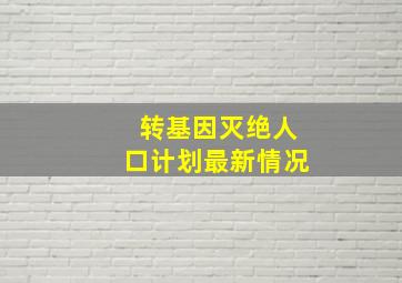 转基因灭绝人口计划最新情况