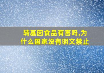 转基因食品有害吗,为什么国家没有明文禁止