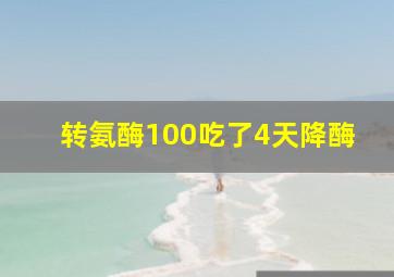 转氨酶100吃了4天降酶