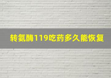 转氨酶119吃药多久能恢复