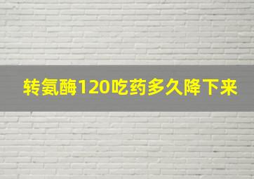 转氨酶120吃药多久降下来