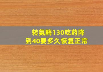 转氨酶130吃药降到40要多久恢复正常