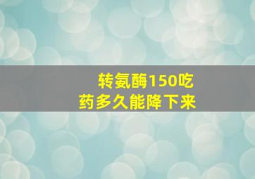 转氨酶150吃药多久能降下来