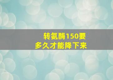 转氨酶150要多久才能降下来