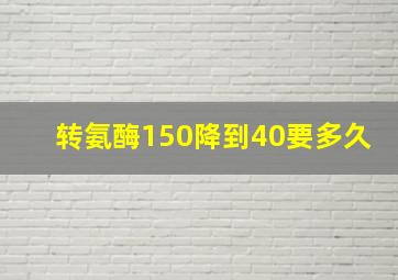 转氨酶150降到40要多久