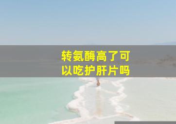 转氨酶高了可以吃护肝片吗