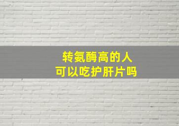 转氨酶高的人可以吃护肝片吗