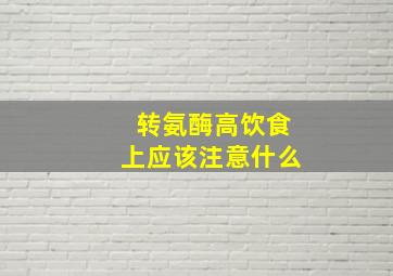 转氨酶高饮食上应该注意什么