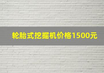 轮胎式挖掘机价格1500元