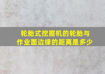 轮胎式挖掘机的轮胎与作业面边缘的距离是多少