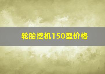 轮胎挖机150型价格