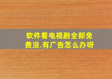 软件看电视剧全部免费没.有广告怎么办呀