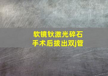 软镜钬激光碎石手术后拔出双j管