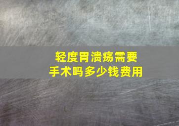 轻度胃溃疡需要手术吗多少钱费用