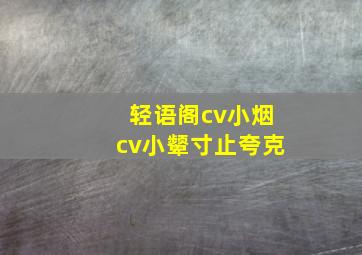 轻语阁cv小烟cv小颦寸止夸克