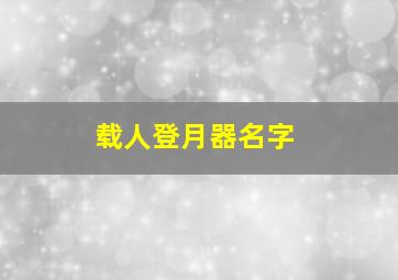 载人登月器名字