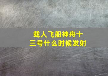 载人飞船神舟十三号什么时候发射