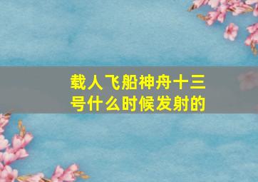 载人飞船神舟十三号什么时候发射的