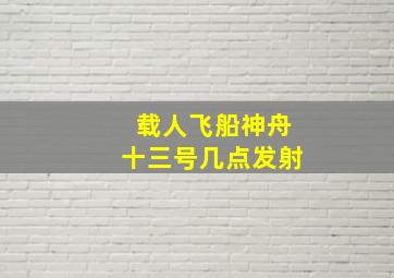 载人飞船神舟十三号几点发射