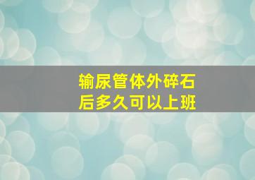 输尿管体外碎石后多久可以上班