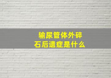 输尿管体外碎石后遗症是什么