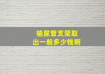 输尿管支架取出一般多少钱啊