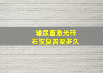 输尿管激光碎石恢复需要多久