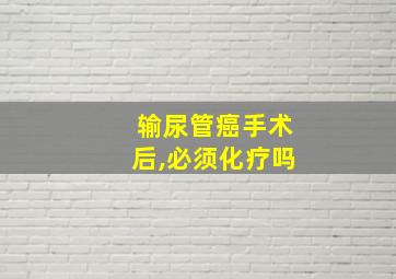 输尿管癌手术后,必须化疗吗