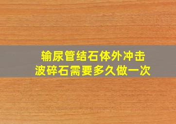 输尿管结石体外冲击波碎石需要多久做一次