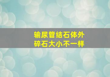 输尿管结石体外碎石大小不一样