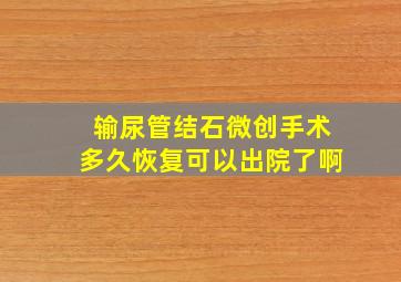 输尿管结石微创手术多久恢复可以出院了啊