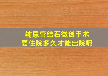 输尿管结石微创手术要住院多久才能出院呢